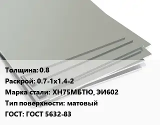 Лист нержавеющий 0.8 0.7-1х1.4-2 Сталь: ХН75МБТЮ, ЭИ602 Тип:матовый ГОСТ 5632-83